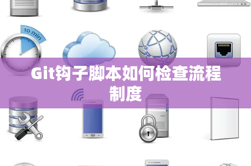 Git钩子脚本如何检查流程制度