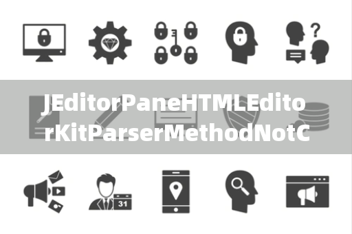 JEditorPaneHTMLEditorKitParserMethodNotConnected未连接