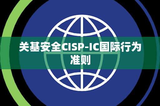 关基安全CISP-IC国际行为准则