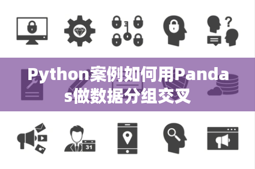 Python案例如何用Pandas做数据分组交叉