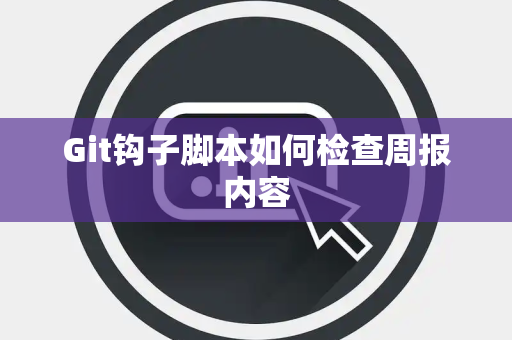 Git钩子脚本如何检查周报内容