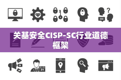 关基安全CISP-SC行业道德框架