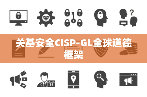 关基安全CISP-GL全球道德框架