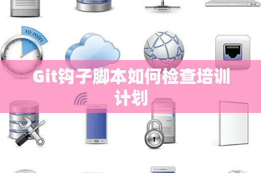 Git钩子脚本如何检查培训计划