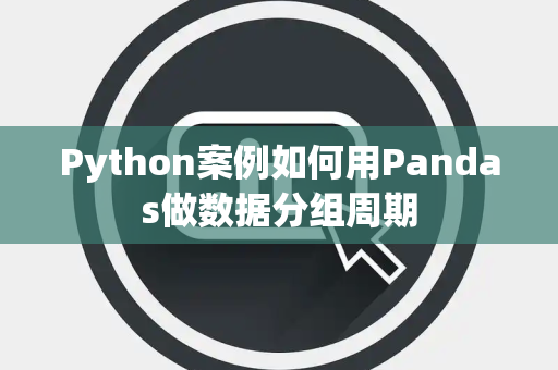 Python案例如何用Pandas做数据分组周期