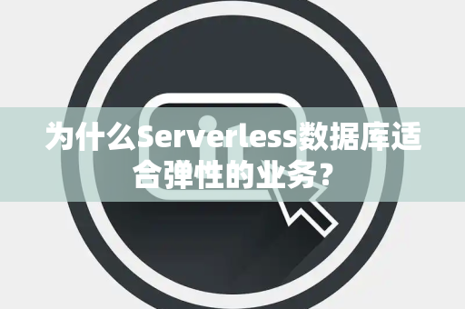 为什么Serverless数据库适合弹性的业务? 为什么Serverless数据库适合弹性的业务?