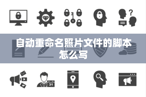自动重命名照片文件的脚本怎么写