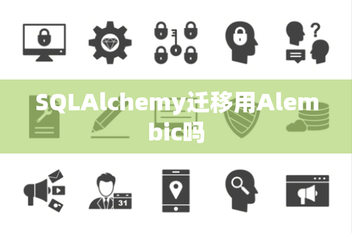 SQLAlchemy迁移用Alembic吗