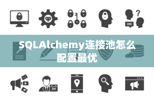 SQLAlchemy连接池怎么配置最优