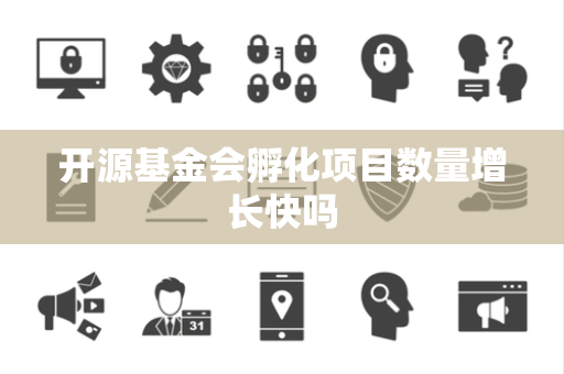 开源基金会孵化项目数量增长快吗