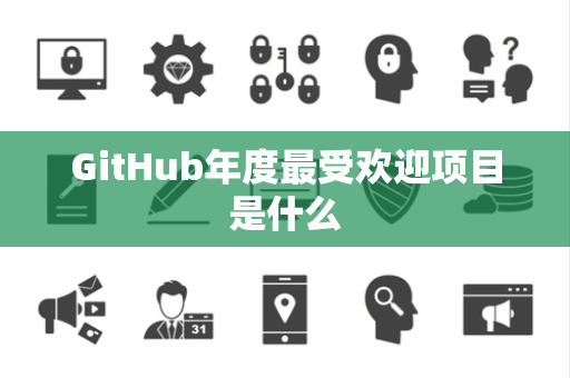 GitHub年度最受欢迎项目是什么