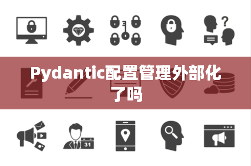 Pydantic配置管理外部化了吗