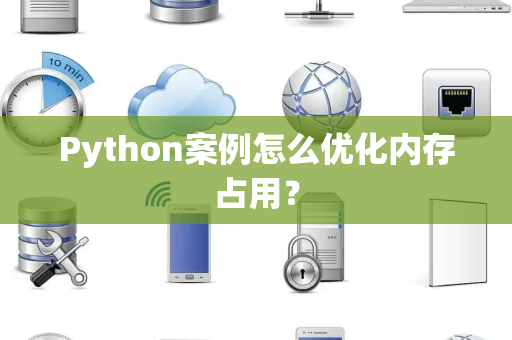 Python案例怎么优化内存占用? Python案例怎么优化内存占用?