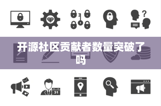 开源社区贡献者数量突破了吗