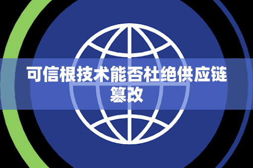 可信根技术能否杜绝供应链篡改
