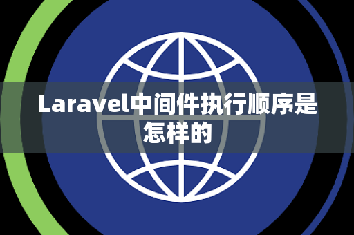 Laravel中间件执行顺序是怎样的