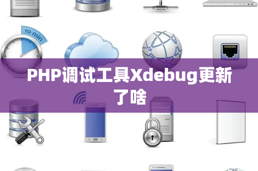 PHP调试工具Xdebug更新了啥