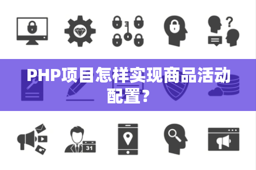 PHP项目怎样实现商品活动配置？