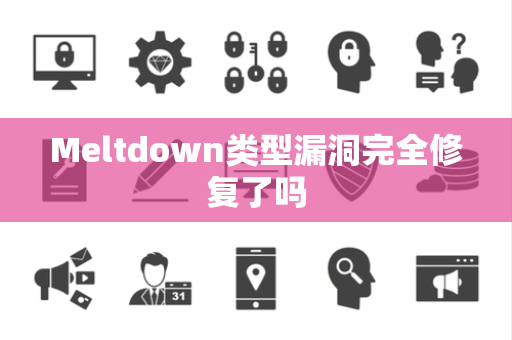 Meltdown类型漏洞完全修复了吗