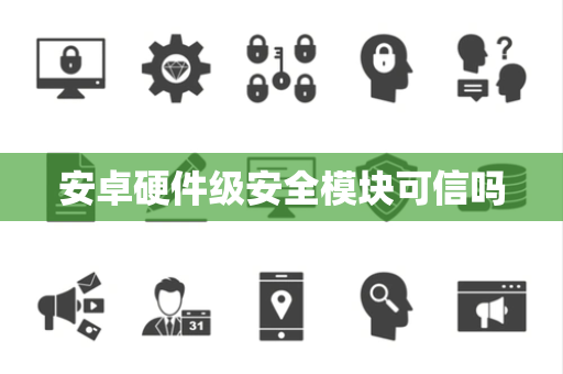 安卓硬件级安全模块可信吗