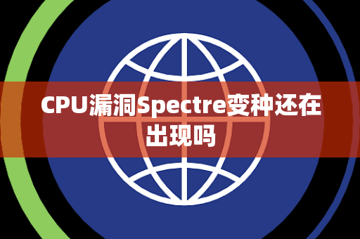 CPU漏洞Spectre变种还在出现吗