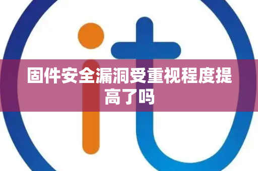 固件安全漏洞受重视程度提高了吗