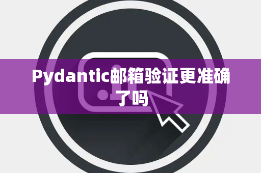 Pydantic邮箱验证更准确了吗