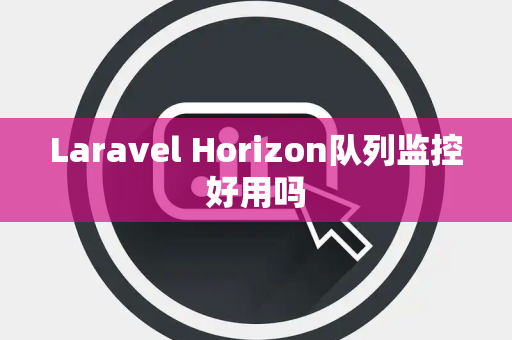 Laravel Horizon队列监控好用吗