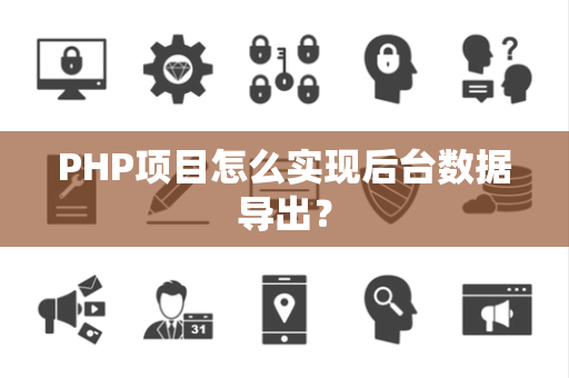 PHP项目怎么实现后台数据导出？