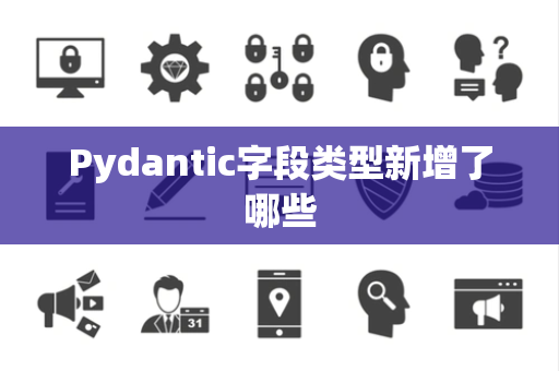 Pydantic字段类型新增了哪些