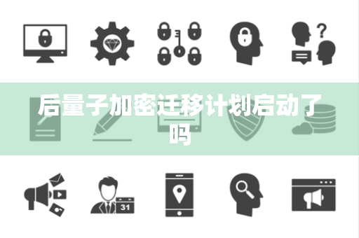 后量子加密迁移计划启动了吗