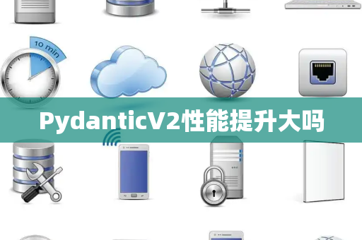 PydanticV2性能提升大吗
