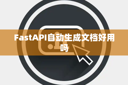 FastAPI自动生成文档好用吗