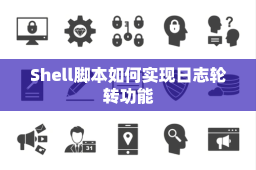 Shell脚本如何实现日志轮转功能
