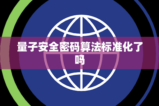 量子安全密码算法标准化了吗