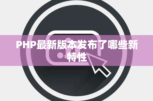 PHP最新版本发布了哪些新特性