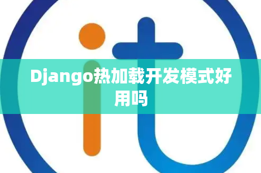 Django热加载开发模式好用吗