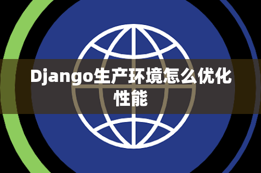 Django生产环境怎么优化性能