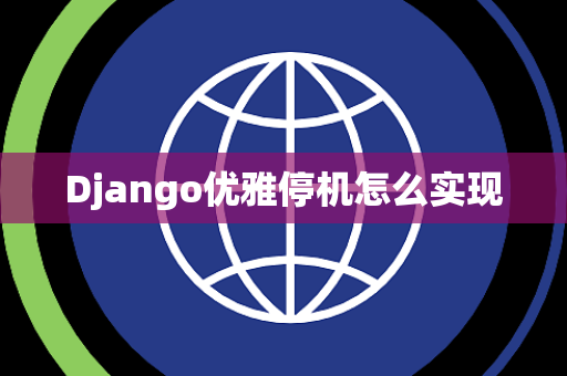 Django优雅停机怎么实现