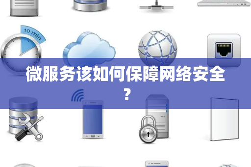 微服务该如何保障网络安全？