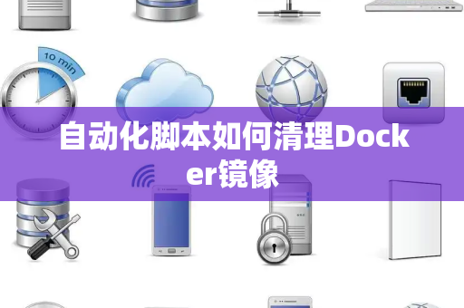 自动化脚本如何清理Docker镜像