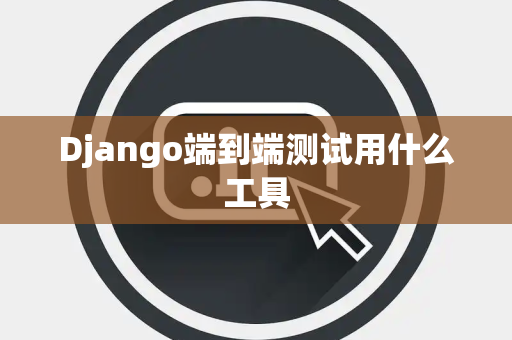 Django端到端测试用什么工具