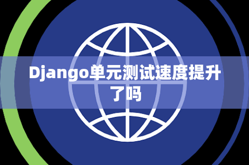 Django单元测试速度提升了吗