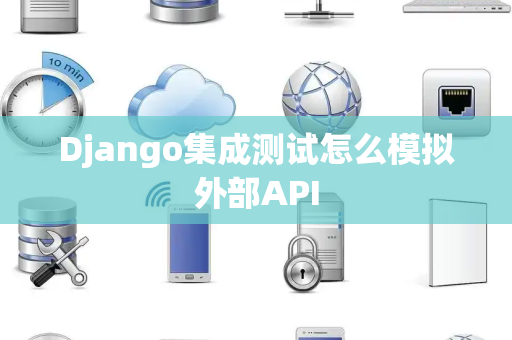Django集成测试怎么模拟外部API