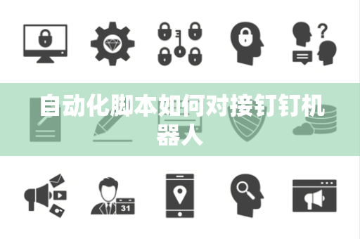 自动化脚本如何对接钉钉机器人