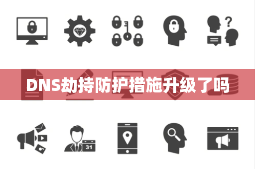 DNS劫持防护措施升级了吗