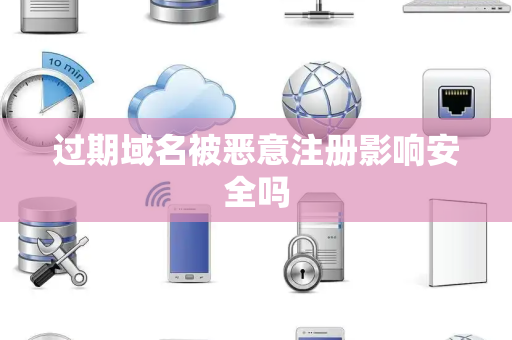 过期域名被恶意注册影响安全吗