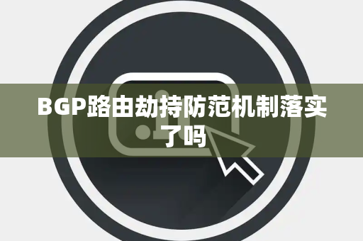 BGP路由劫持防范机制落实了吗