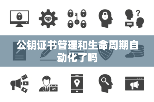 公钥证书管理和生命周期自动化了吗