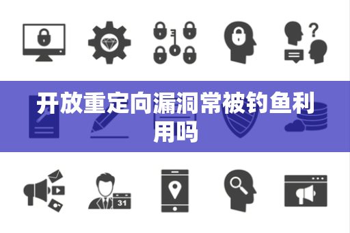开放重定向漏洞常被钓鱼利用吗